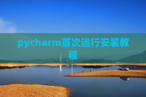 pycharm首次运行安装教程 pycharm首次运行安装教程